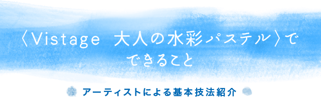 〈Vistage 大人の水彩パステル〉でできること　アーティストによる基本技法紹介